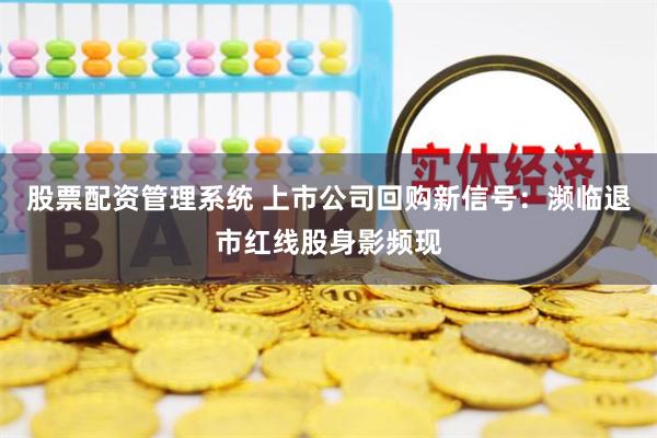 股票配资管理系统 上市公司回购新信号：濒临退市红线股身影频现