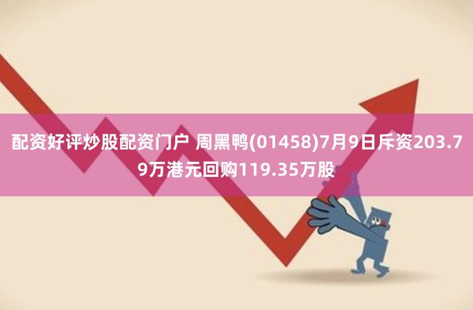 配资好评炒股配资门户 周黑鸭(01458)7月9日斥资203.79万港元回购119.35万股