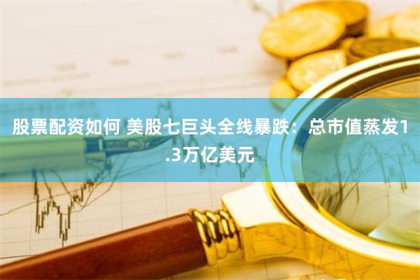 股票配资如何 美股七巨头全线暴跌：总市值蒸发1.3万亿美元