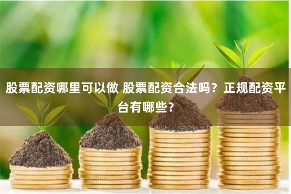 股票配资哪里可以做 股票配资合法吗？正规配资平台有哪些？