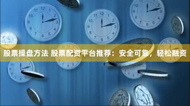 股票操盘方法 股票配资平台推荐：安全可靠，轻松融资