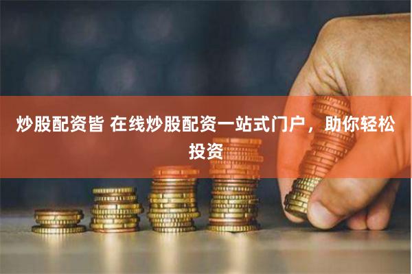 炒股配资皆 在线炒股配资一站式门户，助你轻松投资
