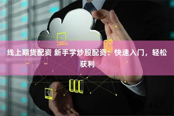 线上期货配资 新手学炒股配资：快速入门，轻松获利