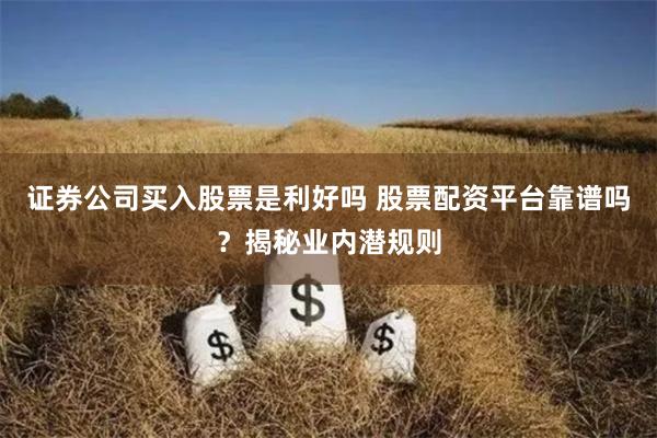 证券公司买入股票是利好吗 股票配资平台靠谱吗？揭秘业内潜规则