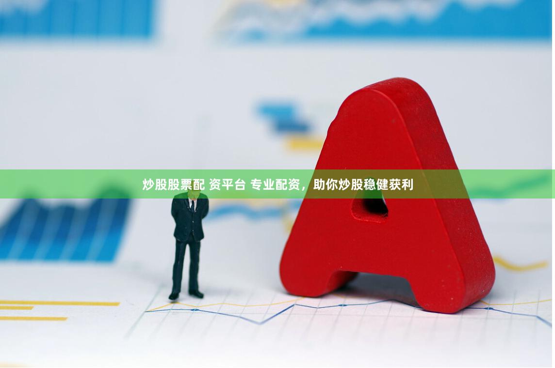 炒股股票配 资平台 专业配资，助你炒股稳健获利