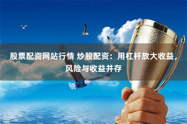 股票配资网站行情 炒股配资：用杠杆放大收益，风险与收益并存