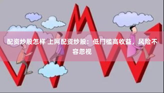 配资炒股怎样 上网配资炒股：低门槛高收益，风险不容忽视