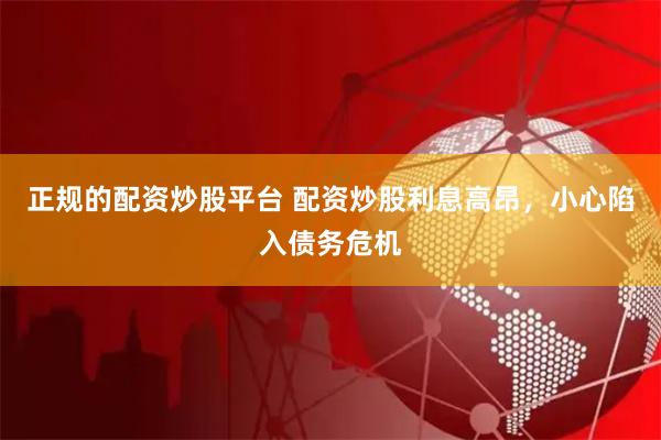 正规的配资炒股平台 配资炒股利息高昂，小心陷入债务危机