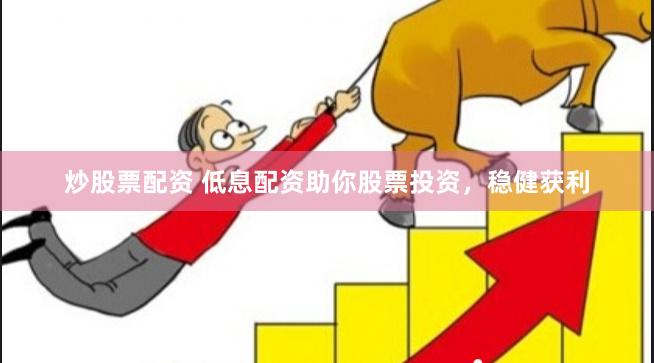 炒股票配资 低息配资助你股票投资，稳健获利