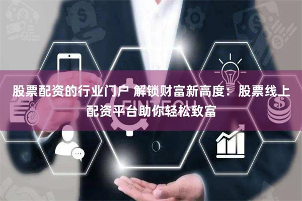 股票配资的行业门户 解锁财富新高度：股票线上配资平台助你轻松致富