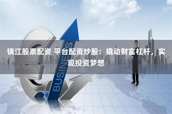 镇江股票配资 平台配资炒股：撬动财富杠杆，实现投资梦想