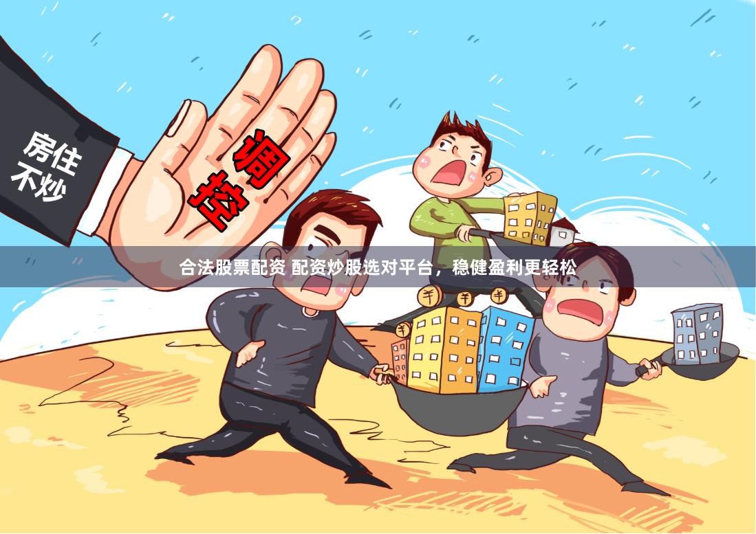 合法股票配资 配资炒股选对平台，稳健盈利更轻松