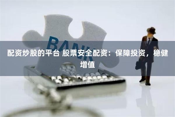 配资炒股的平台 股票安全配资：保障投资，稳健增值