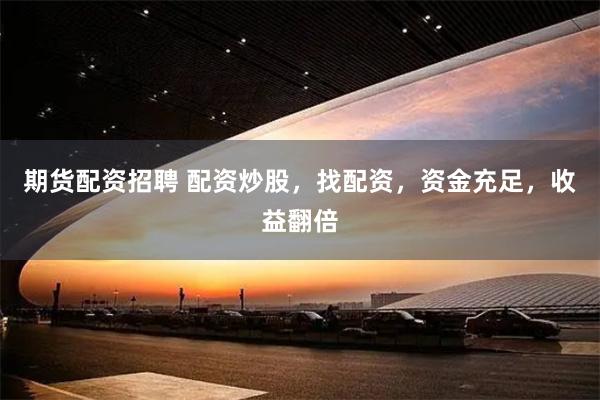 期货配资招聘 配资炒股，找配资，资金充足，收益翻倍