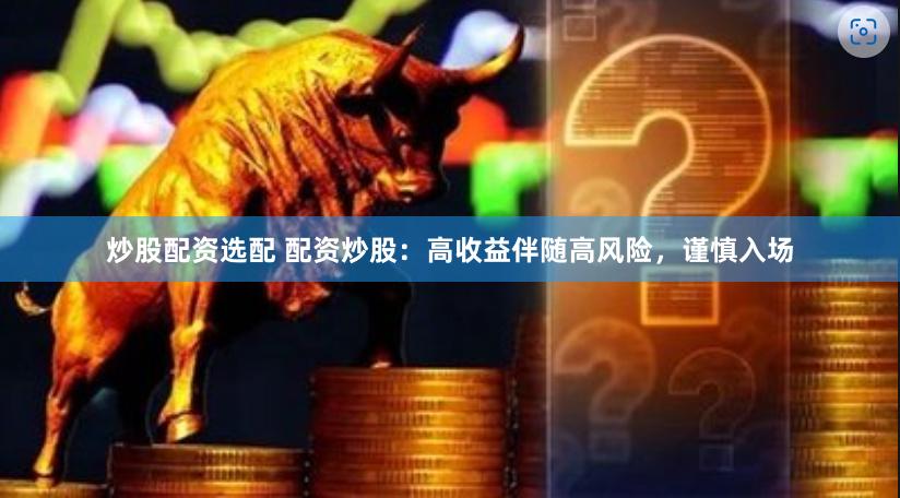 炒股配资选配 配资炒股：高收益伴随高风险，谨慎入场