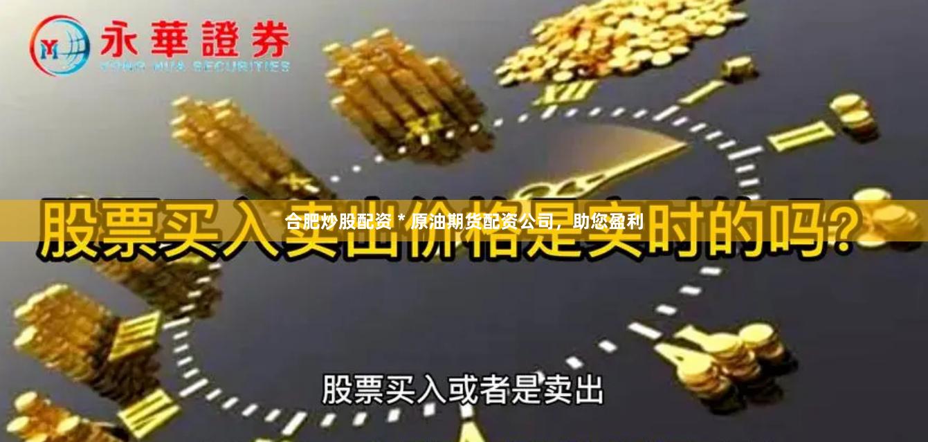 合肥炒股配资 * 原油期货配资公司，助您盈利