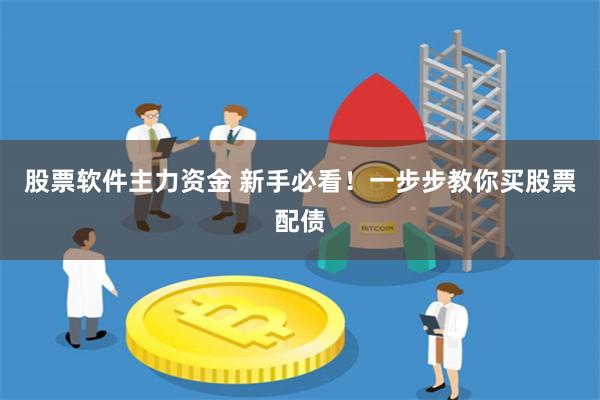 股票软件主力资金 新手必看！一步步教你买股票配债