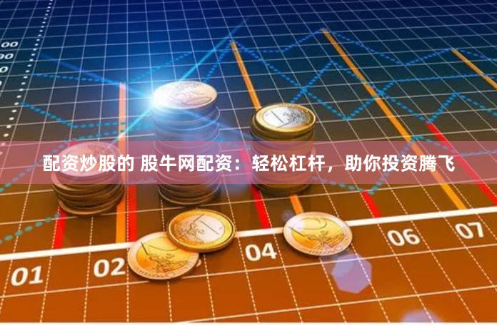 配资炒股的 股牛网配资：轻松杠杆，助你投资腾飞