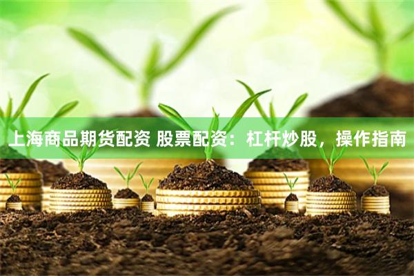 上海商品期货配资 股票配资：杠杆炒股，操作指南